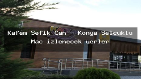 Kafem Şefik Can – Konya Selçuklu Maç izlenecek yerler