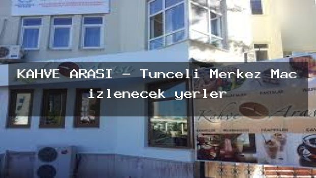 KAHVE ARASI – Tunceli Merkez Maç izlenecek yerler
