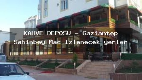 KAHVE DEPOSU – Gaziantep Şahinbey Maç izlenecek yerler