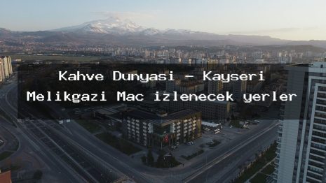 Kahve Dünyası – Kayseri Melikgazi Maç izlenecek yerler