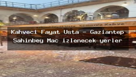 Kahveci Fayat Usta – Gaziantep Şahinbey Maç izlenecek yerler