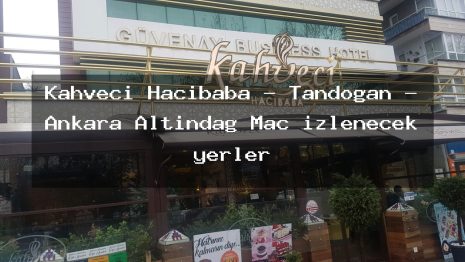 Kahveci Hacıbaba – Tandoğan – Ankara Altındağ Maç izlenecek yerler