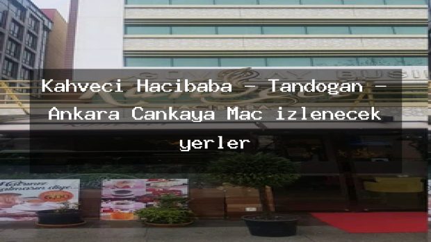 Kahveci Hacıbaba – Tandoğan – Ankara Çankaya Maç izlenecek yerler