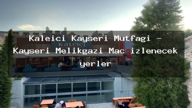 Kaleiçi Kayseri Mutfağı – Kayseri Melikgazi Maç izlenecek yerler