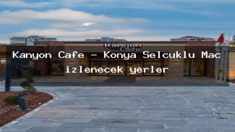 Kanyon Cafe – Konya Selçuklu Maç izlenecek yerler
