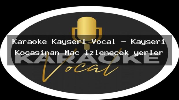 Karaoke Kayseri Vocal – Kayseri Kocasinan Maç izlenecek yerler