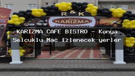 KARİZMA CAFE BİSTRO – Konya Selçuklu Maç izlenecek yerler