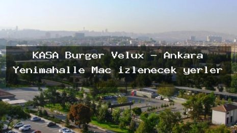 KASA Burger Velux – Ankara Yenimahalle Maç izlenecek yerler