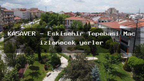 KASAVER – Eskişehir Tepebaşı Maç izlenecek yerler