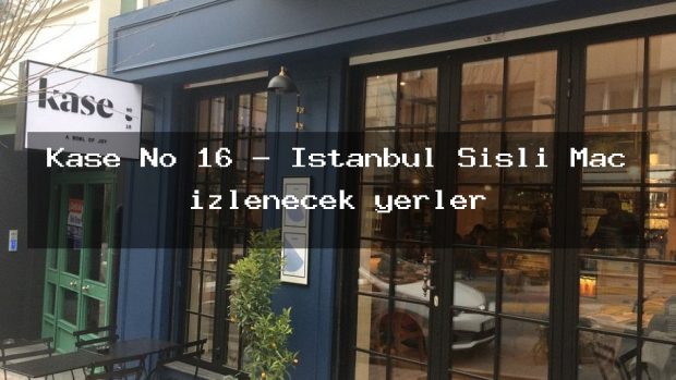 Kase No 16 – İstanbul Şişli Maç izlenecek yerler