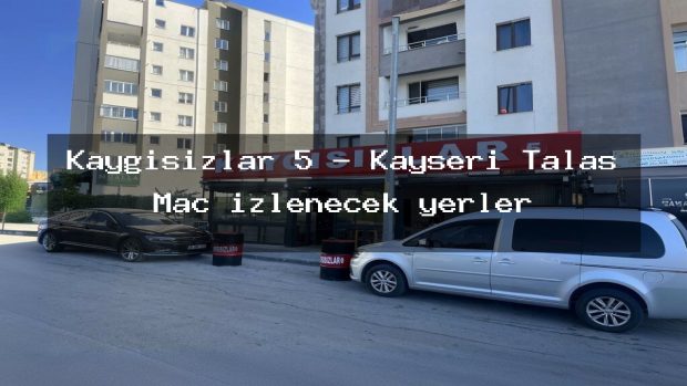 Kaygısızlar 5 – Kayseri Talas Maç izlenecek yerler