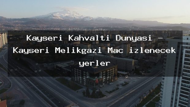 Kayseri Kahvaltı Dünyası – Kayseri Melikgazi Maç izlenecek yerler