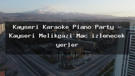 Kayseri Karaoke Piano Party – Kayseri Melikgazi Maç izlenecek yerler