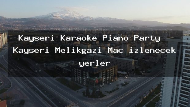Kayseri Karaoke Piano Party – Kayseri Melikgazi Maç izlenecek yerler