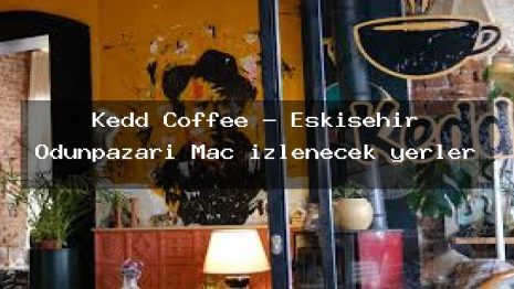 Kedd Coffee – Eskişehir Odunpazarı Maç izlenecek yerler