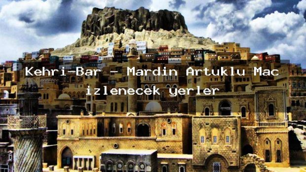 Kehri-Bar – Mardin Artuklu Maç izlenecek yerler