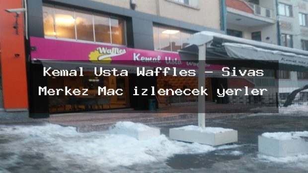 Kemal Usta Waffles – Sivas Merkez Maç izlenecek yerler
