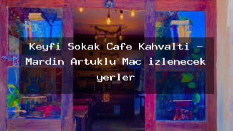 Keyfi Sokak Cafe Kahvaltı – Mardin Artuklu Maç izlenecek yerler