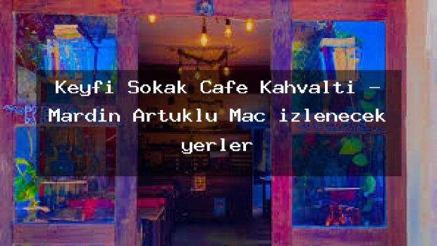 Keyfi Sokak Cafe Kahvaltı – Mardin Artuklu Maç izlenecek yerler