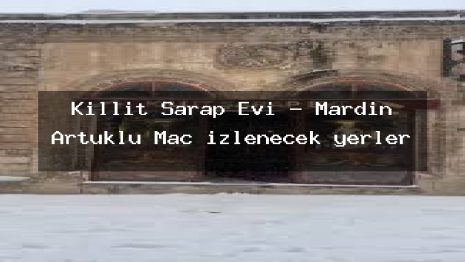 Kıllıt Şarap Evi – Mardin Artuklu Maç izlenecek yerler