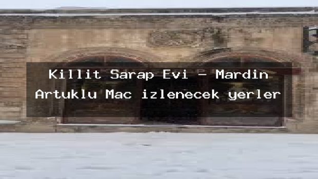 Kıllıt Şarap Evi – Mardin Artuklu Maç izlenecek yerler