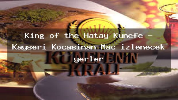 King of the Hatay Künefe – Kayseri Kocasinan Maç izlenecek yerler