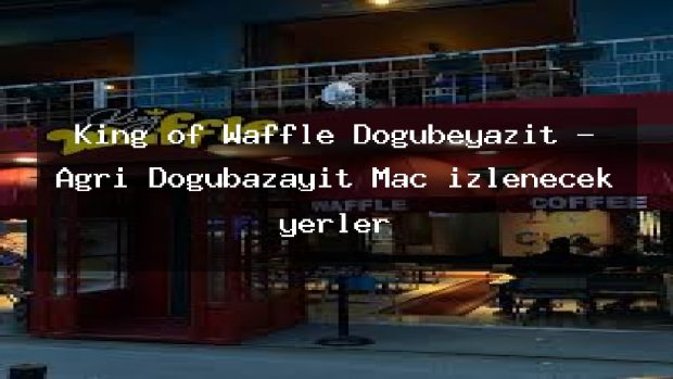 King of Waffle Doğubeyazıt – Ağrı Doğubazayıt Maç izlenecek yerler