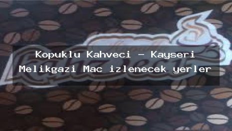 Köpüklü Kahveci – Kayseri Melikgazi Maç izlenecek yerler