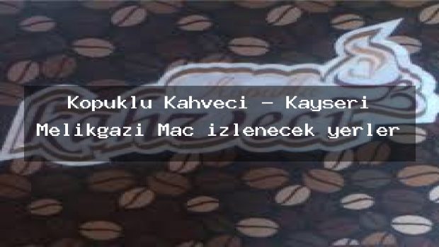 Köpüklü Kahveci – Kayseri Melikgazi Maç izlenecek yerler