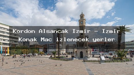 Kordon Alsancak İzmir – İzmir Konak Maç izlenecek yerler