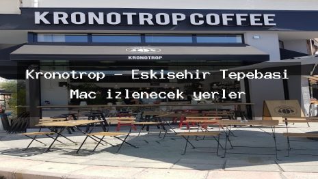 Kronotrop – Eskişehir Tepebaşı Maç izlenecek yerler