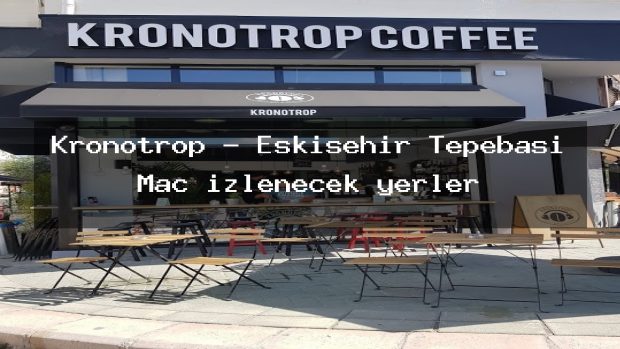 Kronotrop – Eskişehir Tepebaşı Maç izlenecek yerler