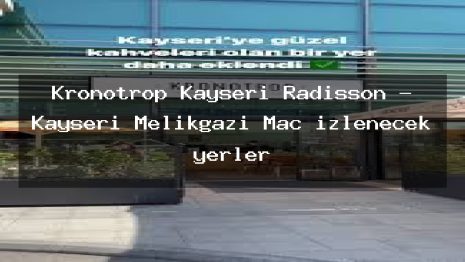 Kronotrop Kayseri Radisson – Kayseri Melikgazi Maç izlenecek yerler
