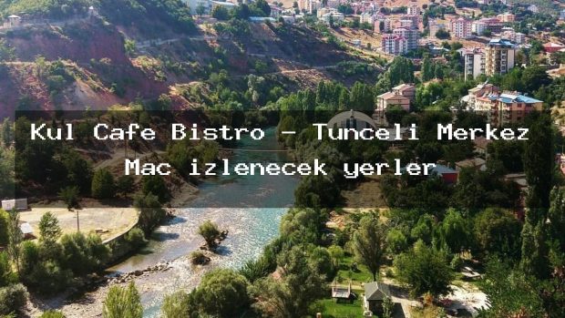Kül Cafe Bistro – Tunceli Merkez Maç izlenecek yerler