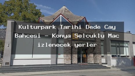 Kulturpark Tarihi Dede Cay Bahcesi – Konya Selçuklu Maç izlenecek yerler