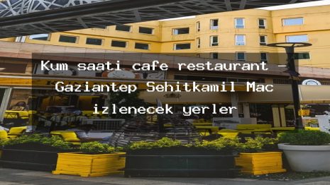 Kum saati cafe restaurant – Gaziantep Şehitkamil Maç izlenecek yerler