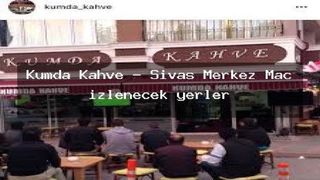 Kumda Kahve – Sivas Merkez Maç izlenecek yerler