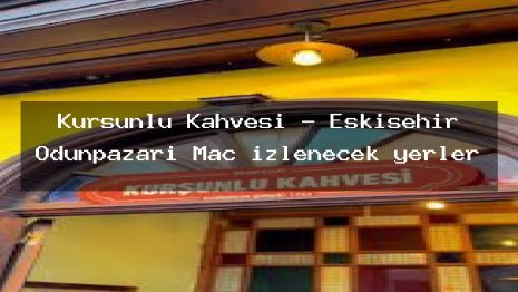 Kurşunlu Kahvesi – Eskişehir Odunpazarı Maç izlenecek yerler