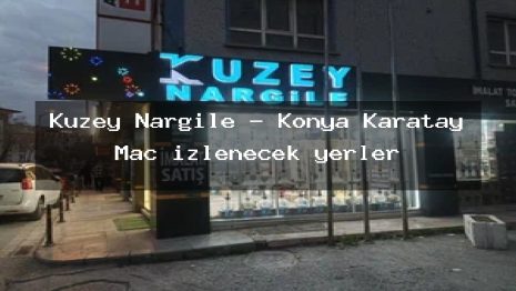 Kuzey Nargile – Konya Karatay Maç izlenecek yerler