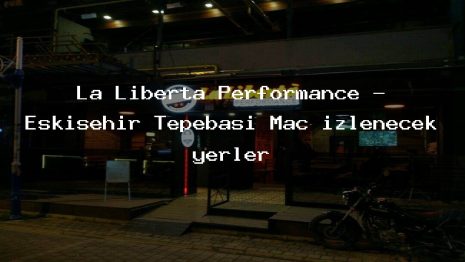 La Liberta Performance – Eskişehir Tepebaşı Maç izlenecek yerler