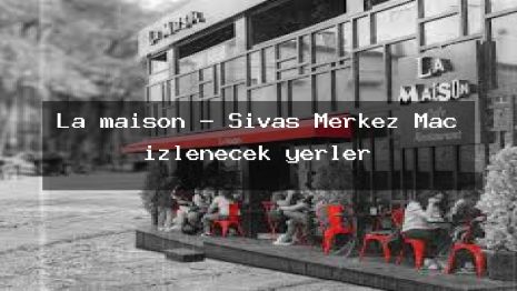 La maison – Sivas Merkez Maç izlenecek yerler