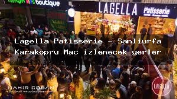 Lagella Patisserie – Şanlıurfa Karaköprü Maç izlenecek yerler