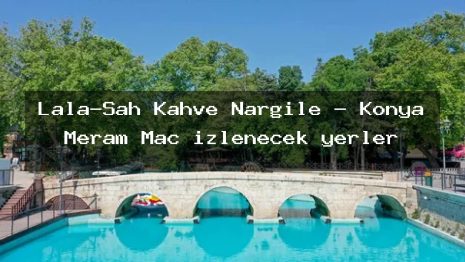 Lala-Şah Kahve Nargile – Konya Meram Maç izlenecek yerler