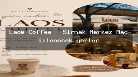 Laos Coffee – Şırnak Merkez Maç izlenecek yerler