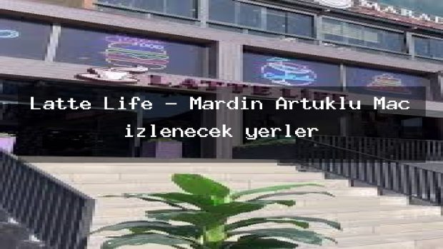 Latte Life – Mardin Artuklu Maç izlenecek yerler