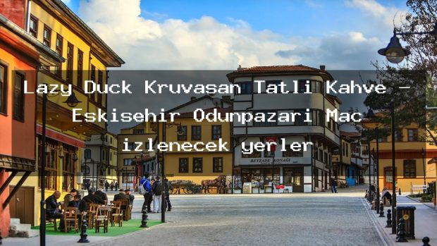 Lazy Duck Kruvasan Tatlı Kahve – Eskişehir Odunpazarı Maç izlenecek yerler