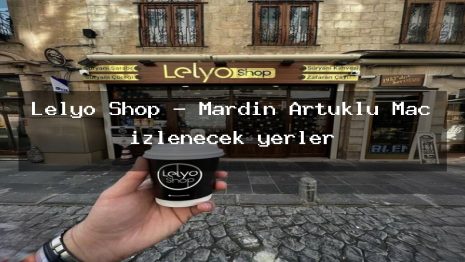 Lelyo Shop – Mardin Artuklu Maç izlenecek yerler