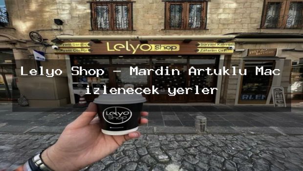 Lelyo Shop – Mardin Artuklu Maç izlenecek yerler