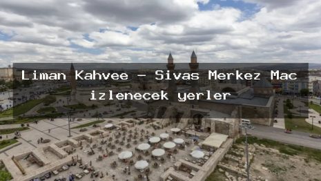 Liman Kahvee – Sivas Merkez Maç izlenecek yerler