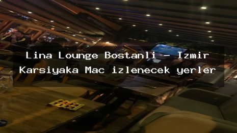 Lina Lounge Bostanlı – İzmir Karşıyaka Maç izlenecek yerler
